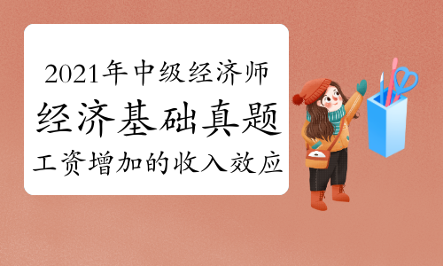 刘艳霞老师2021年中级经济师《经济基础》真题解析视频：工资增加的收入效应