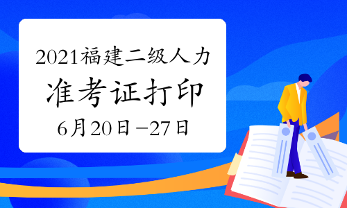 2021年福建二级人力资源管理师考试准考证打印时间：6月20日-27日（第一批）