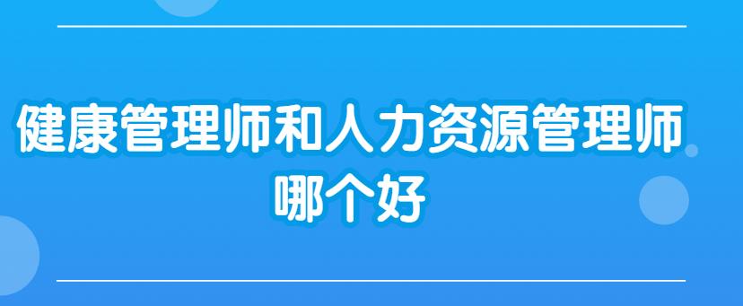 比较一下健康管理师和人力资源管理师哪个好?