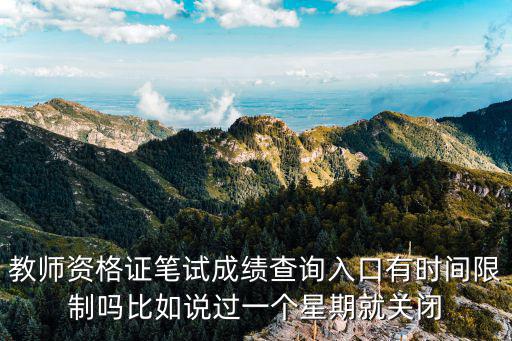 教师资格证笔试成绩查询入口有时间限制吗比如说过一个星期就关闭