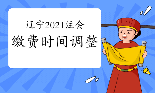辽宁2021注会缴费时间调整为6月15日至30日
