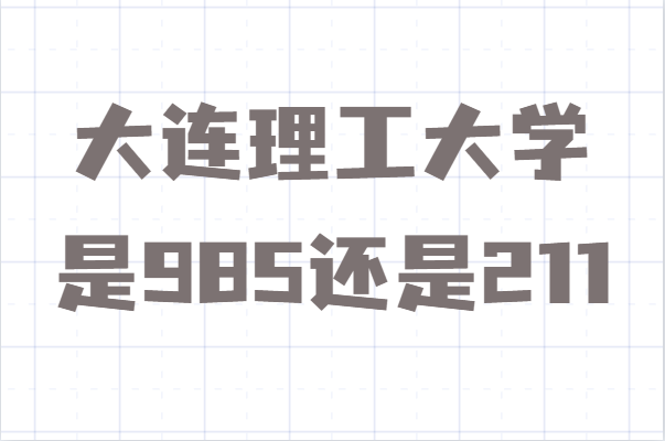 大连理工大学是985还是211算名牌大学吗？录取分数线多少