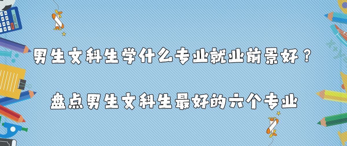 男生文科生学什么专业就业前景好？盘点男生文科生最好的六个专业