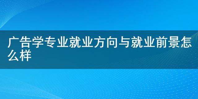 广告学专业就业前景_市场营销专业前景及就业方向_物流管理专业就业方向和发展前景