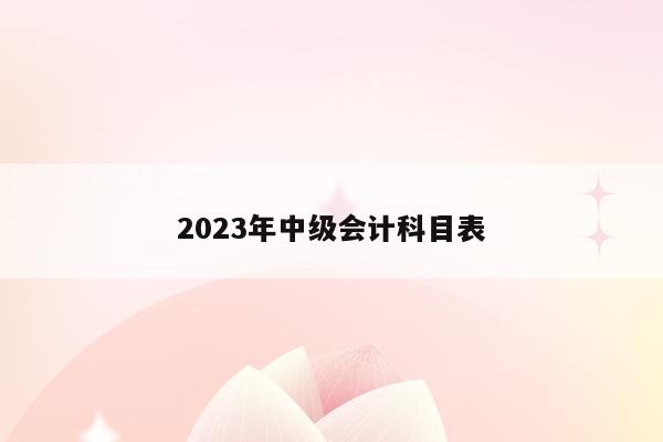 2023年中级会计师考哪几门_2023年中级会计师考哪几门_2023年中级会计师考哪几门
