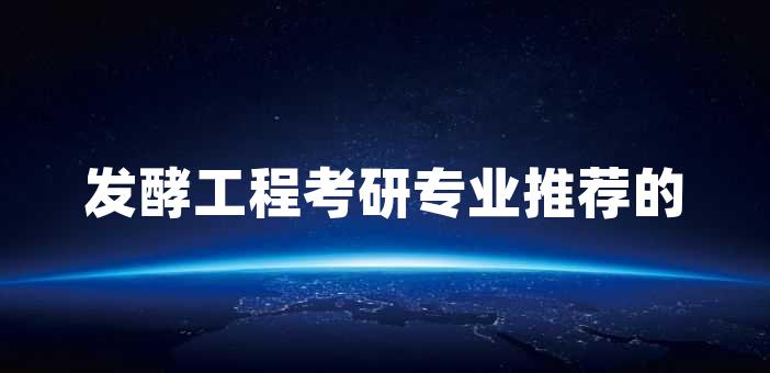 发酵工程考研专业推荐的理由有哪些？