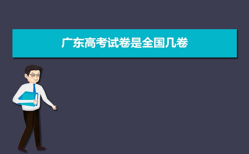 广东高考试卷是全国几卷,广东高考考什么类型试卷