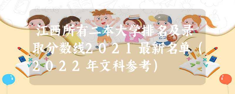江西所有二本大学排名及录取分数线2021最新名单（2022年文科参考）