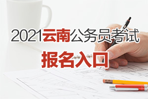 2021云南公务员考试报名入口_云南考试工作网入口_云南公务员考试网上报名流程