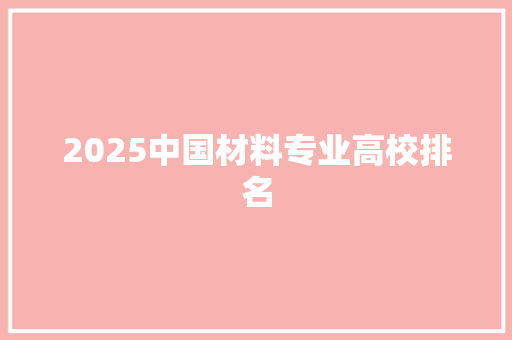 2025中国材料专业高校排名 科技词库