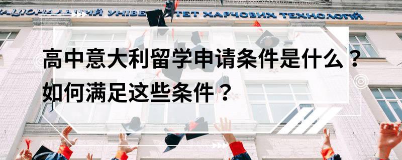 高中意大利留学申请条件是什么？如何满足这些条件？