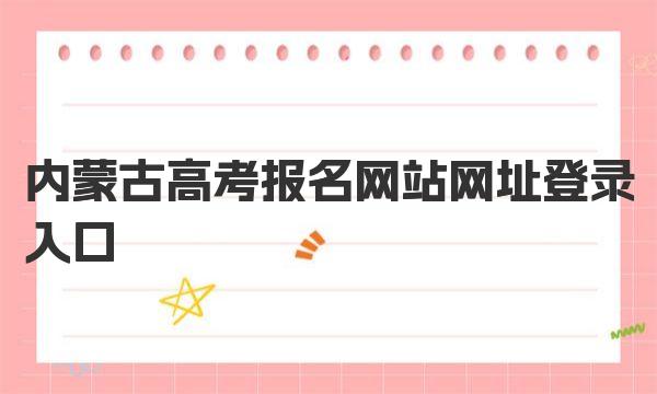 内蒙古高考报名官网入口_内蒙古高考报名注意事项_高考查询登录入口