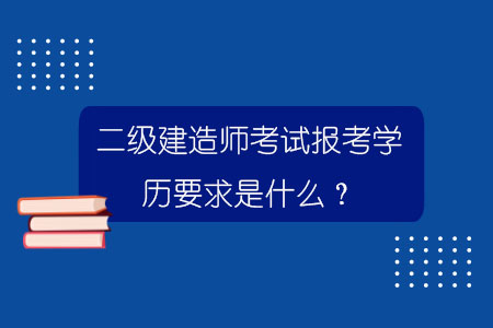 二级建造师考试报考学历要求是什么？.jpg