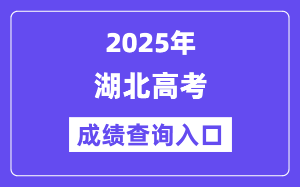 2025年湖北省高考成绩查询入口（http://www.hbea.edu.cn/）