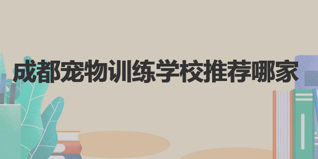 成都宠物美容师培训学校_成都宠物训练学校推荐_成都宠物美容培训学校