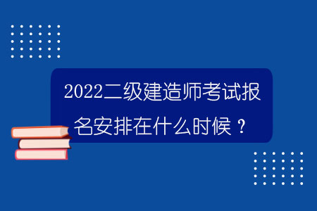 2022二级建造师考试报名安排在什么时候？.jpg