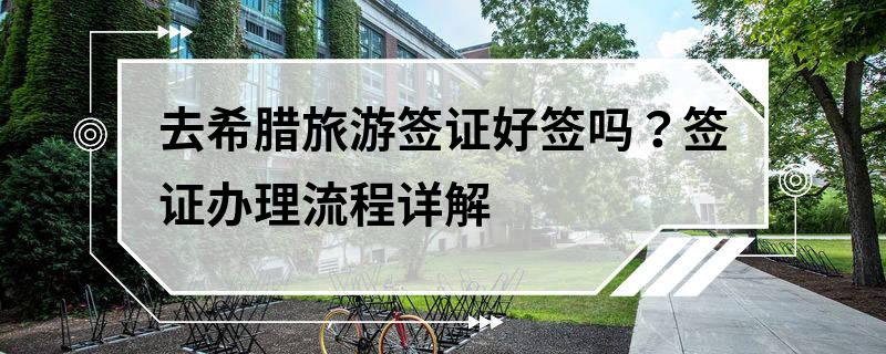 去希腊旅游签证好签吗？签证办理流程详解