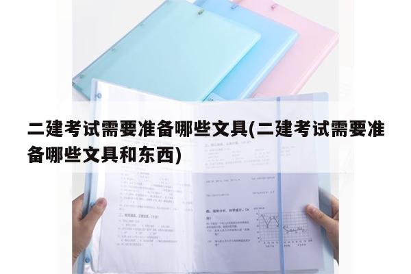 二建考试严吗_二级建造师考试带什么文具_二级建造师考试需要带什么去考场