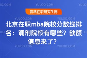 北京在职mba院校分数线排名：2026调剂院校有哪些？缺额信息来了？